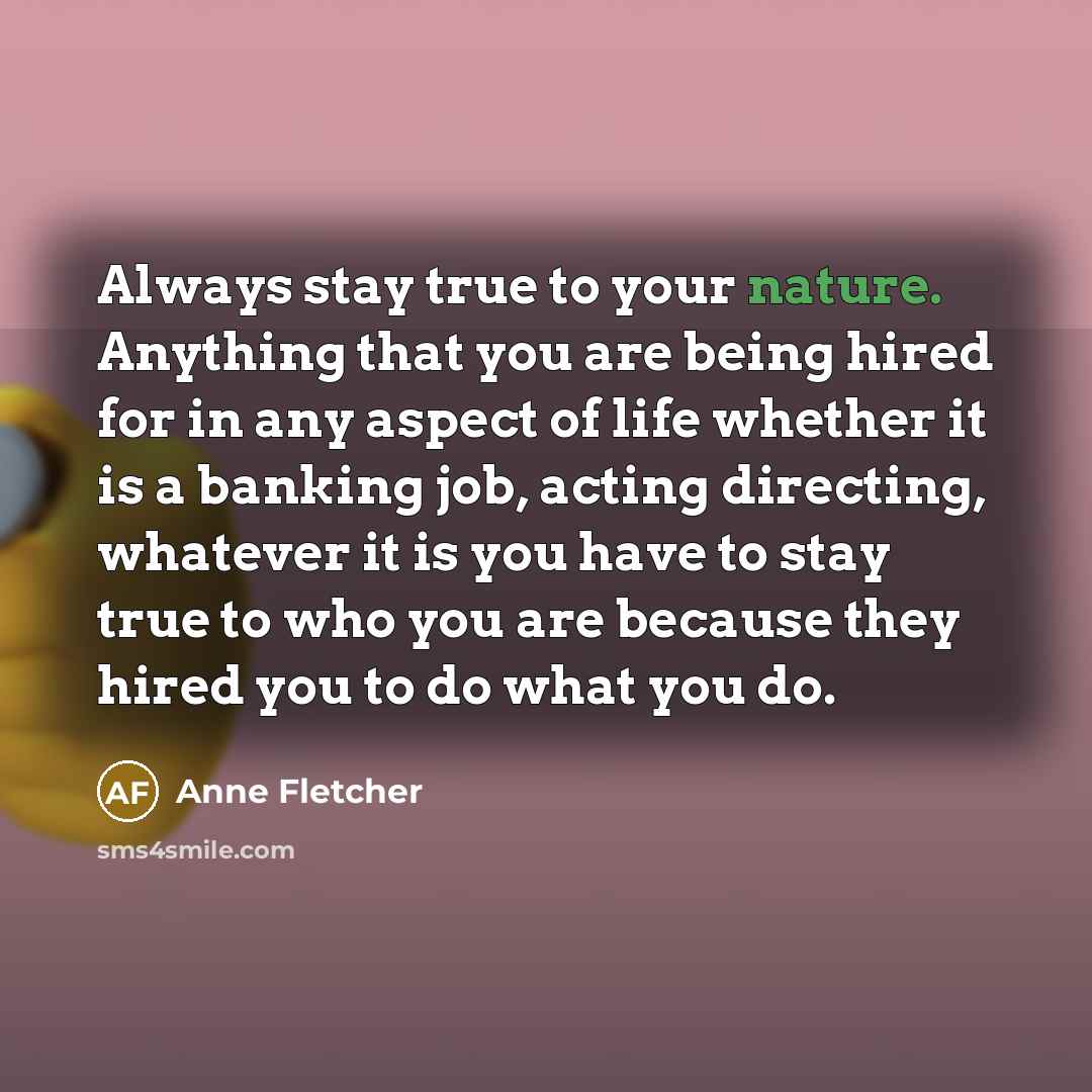 “Always stay true to your nature. Anything that you are…” quote by Anne Fletcher