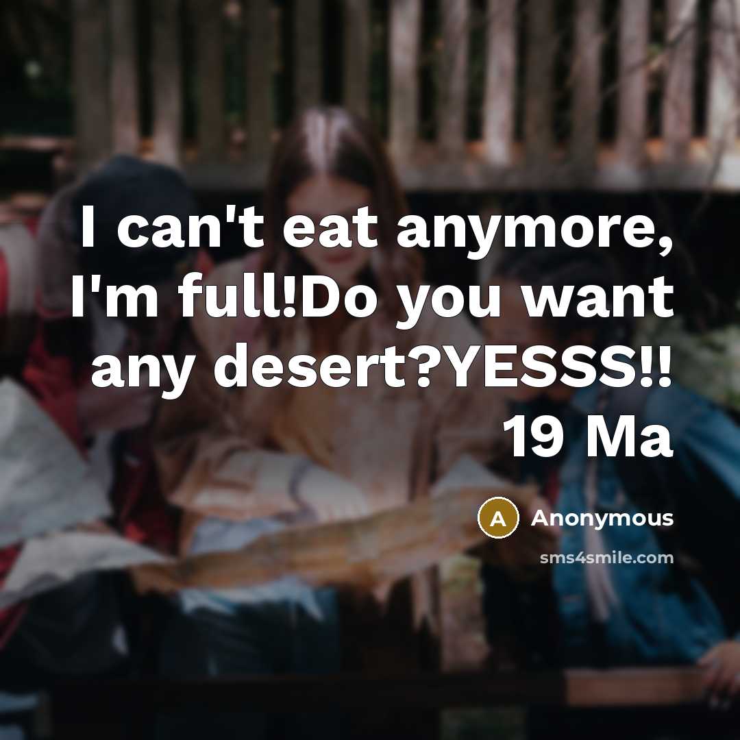 “I can't eat anymore, I'm full!Do you want any desert?YESSS!!…” quote by Anonymous