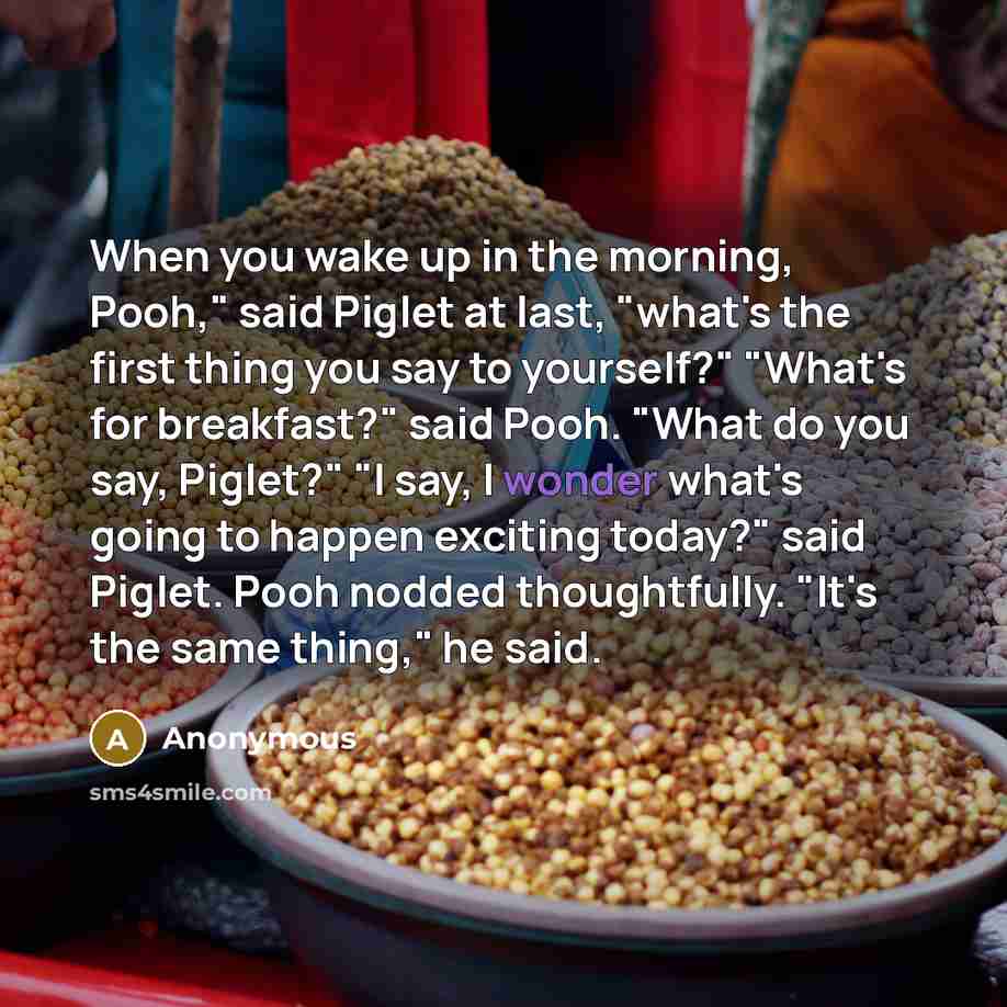 “When you wake up in the morning, Pooh," said Piglet…” quote by Anonymous