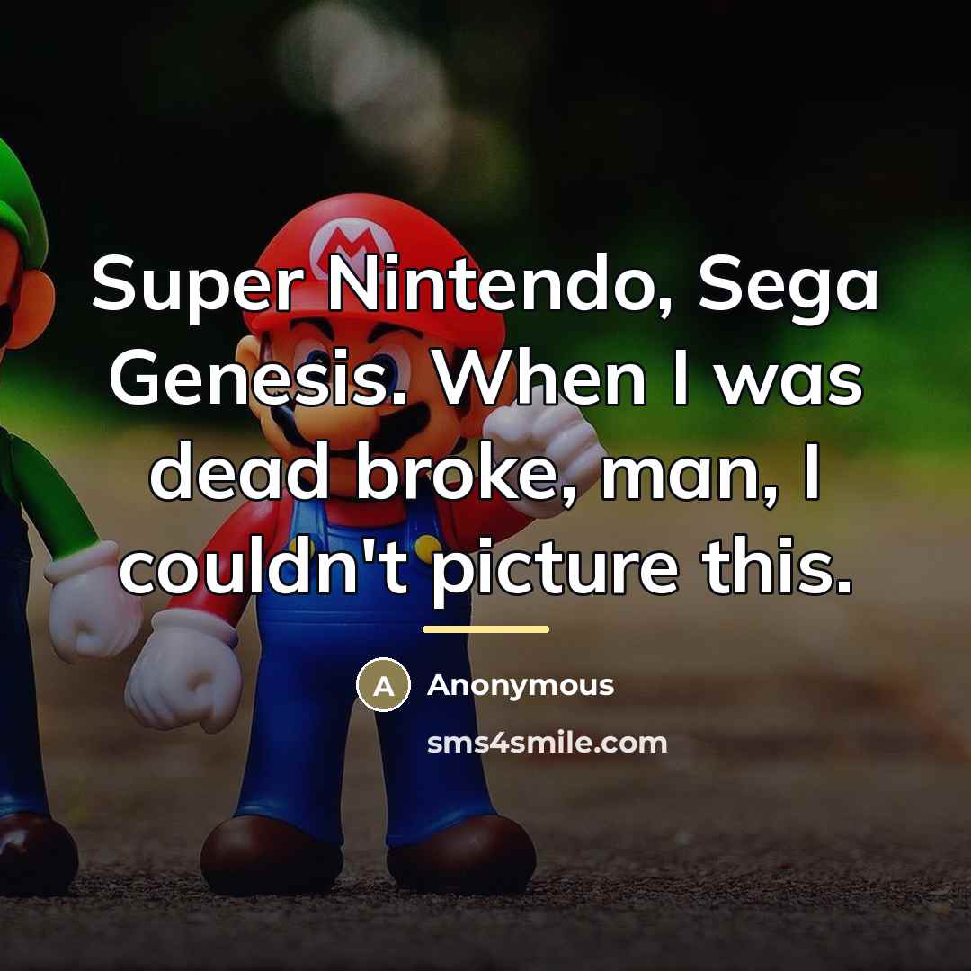 “Super Nintendo, Sega Genesis. When I was dead broke, man,…” quote by Anonymous