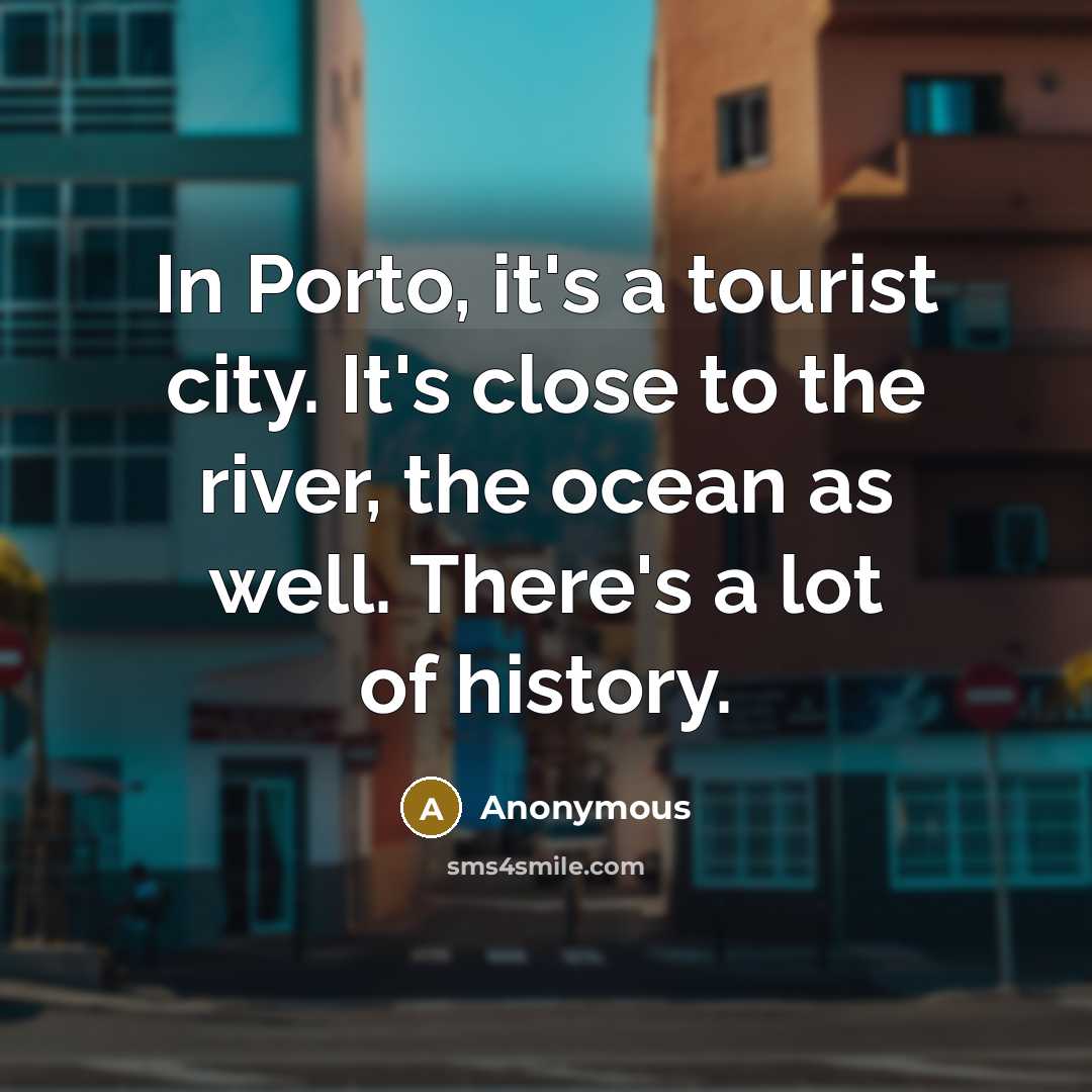“In Porto, it's a tourist city. It's close to the…” quote by Anonymous