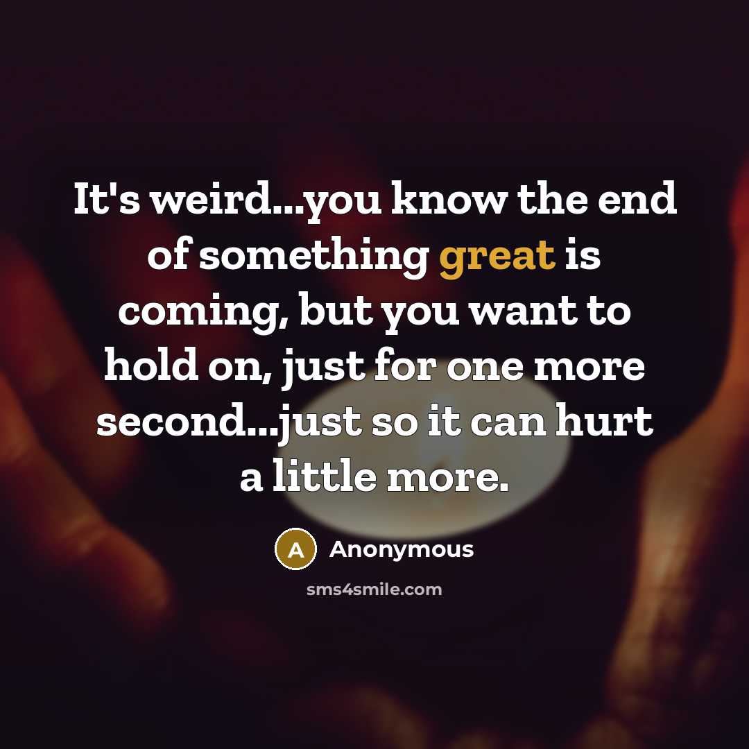 “It's weird...you know the end of something great is coming,…” quote by Anonymous