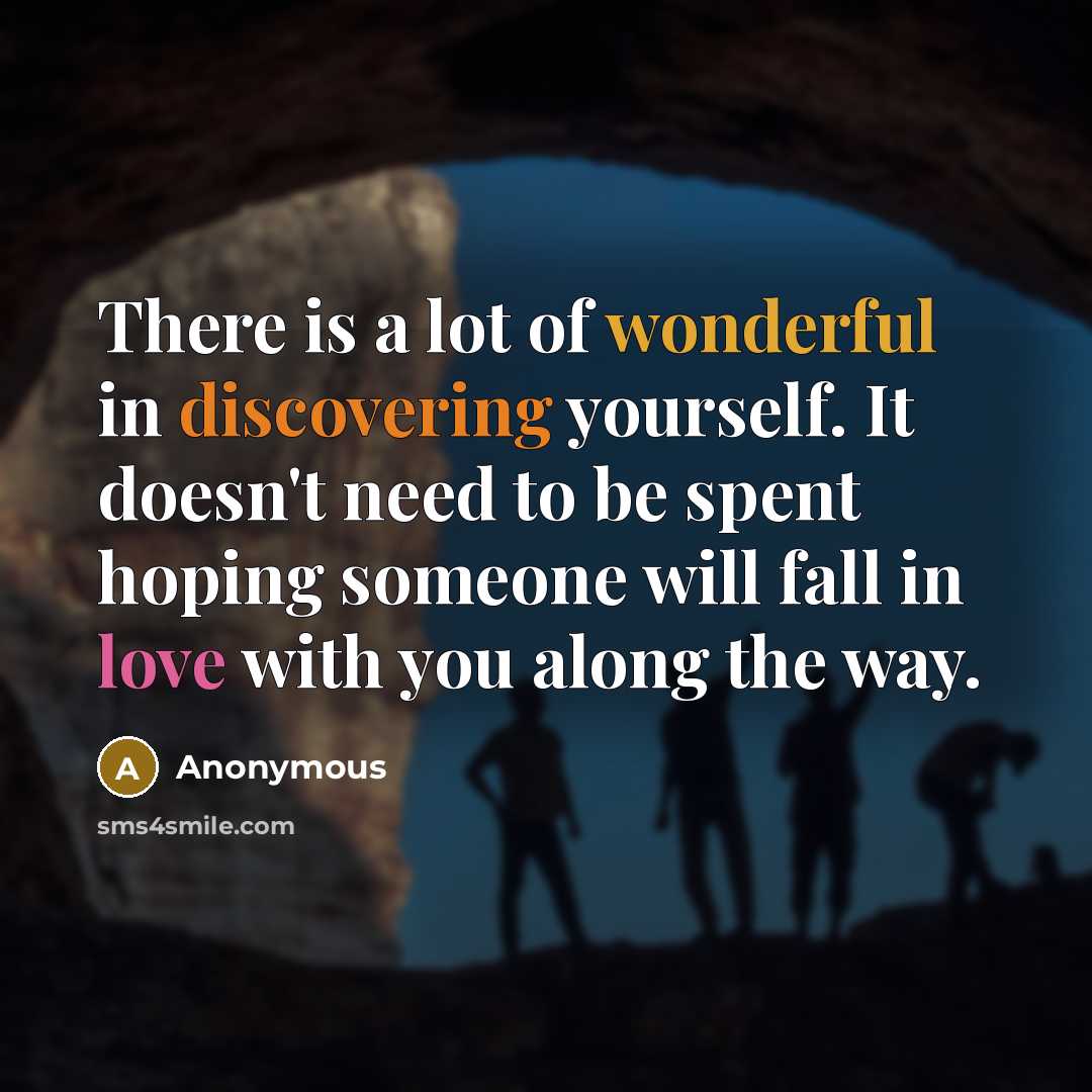“There is a lot of wonderful in discovering yourself. It doesn't need to be spent hoping someone will fall in love with you along the way.” quote by Anonymous