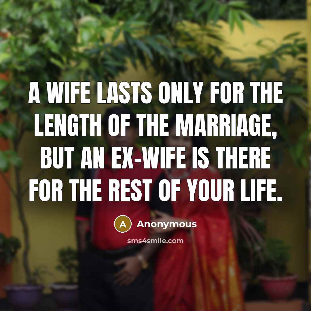 “A wife lasts only for the length of the marriage,…” quote by Anonymous