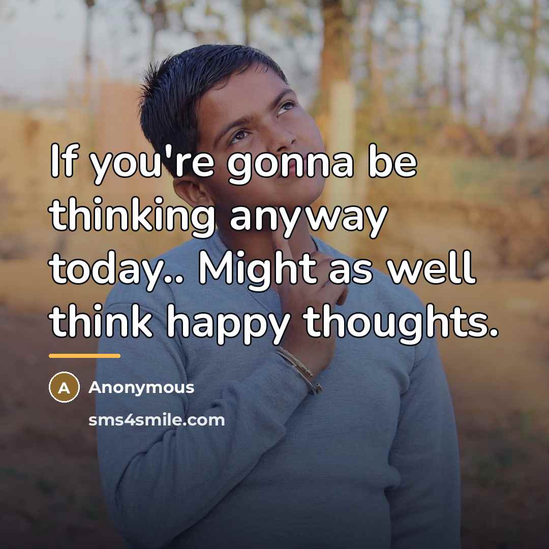 “If you're gonna be thinking anyway today.. Might as well…” quote by Anonymous