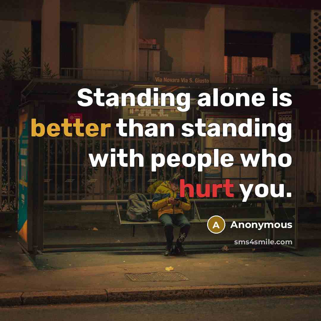 “Standing alone is better than standing with people who hurt you.” quote by Anonymous