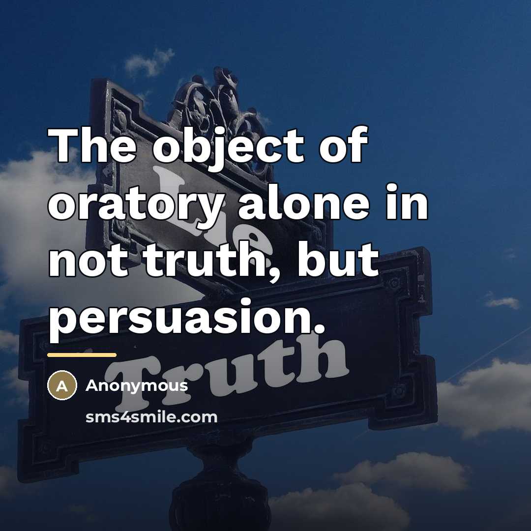“The object of oratory alone in not truth, but persuasion.…” quote by Anonymous