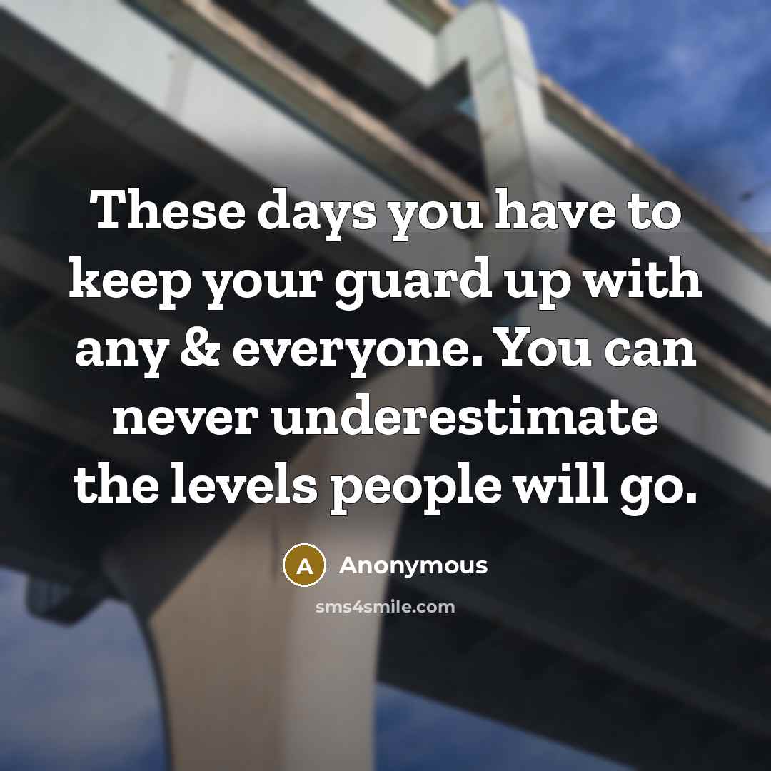 “These days you have to keep your guard up with any & everyone. You can never underestimate the levels people will go.” quote by Anonymous