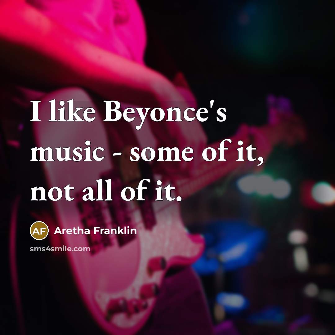 “I like Beyonce's music - some of it, not all…” quote by Aretha Franklin