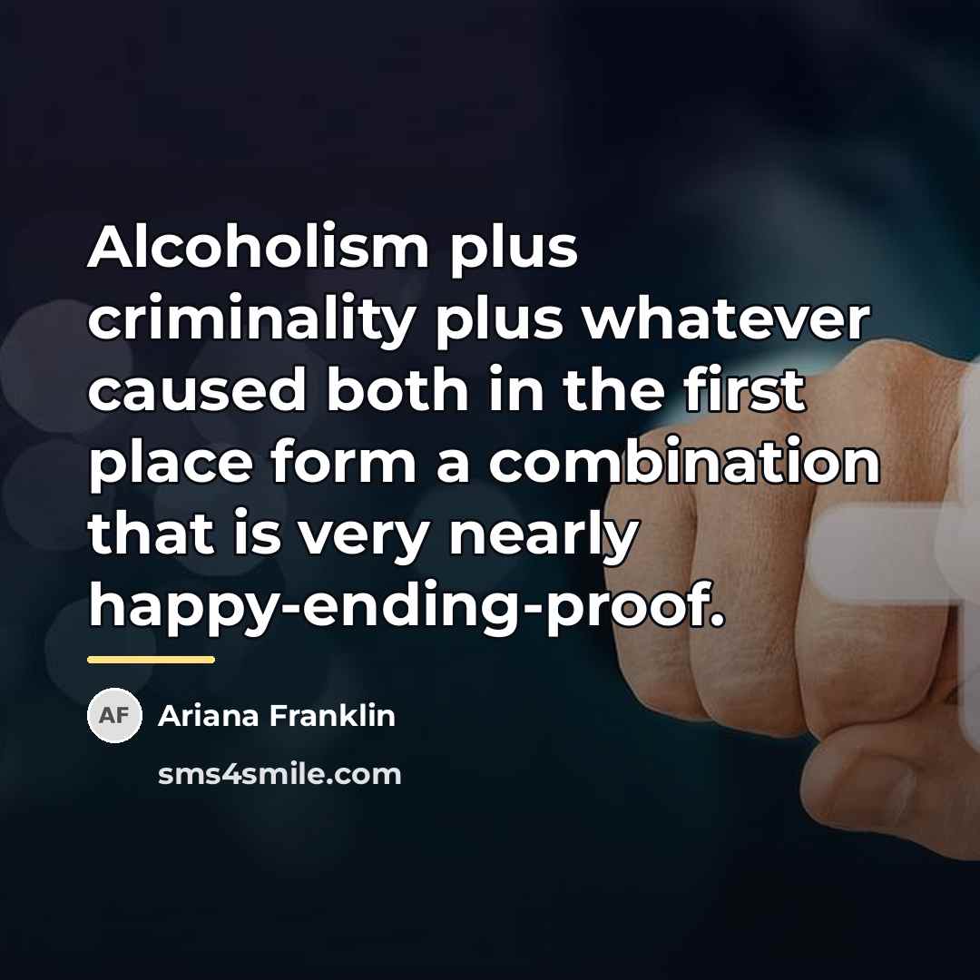 “Alcoholism plus criminality plus whatever caused both in the first…” quote by Ariana Franklin