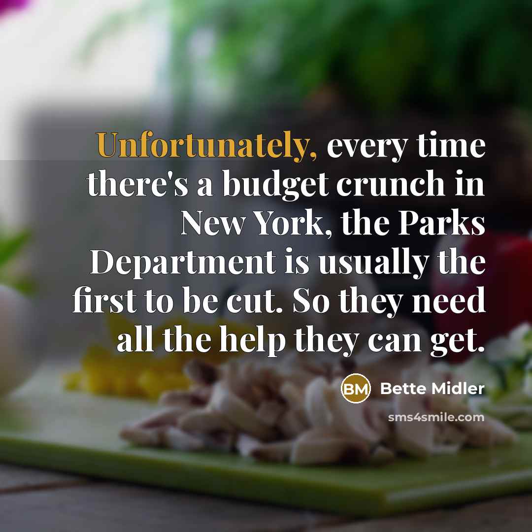 “Unfortunately, every time there's a budget crunch in New York, the Parks Department is usually the first to be cut. So they need all the help they can get.” quote by Bette Midler