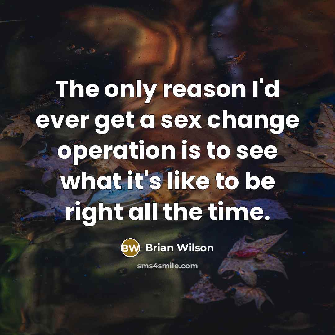 “The only reason I'd ever get a sex change operation…” quote by Brian Wilson