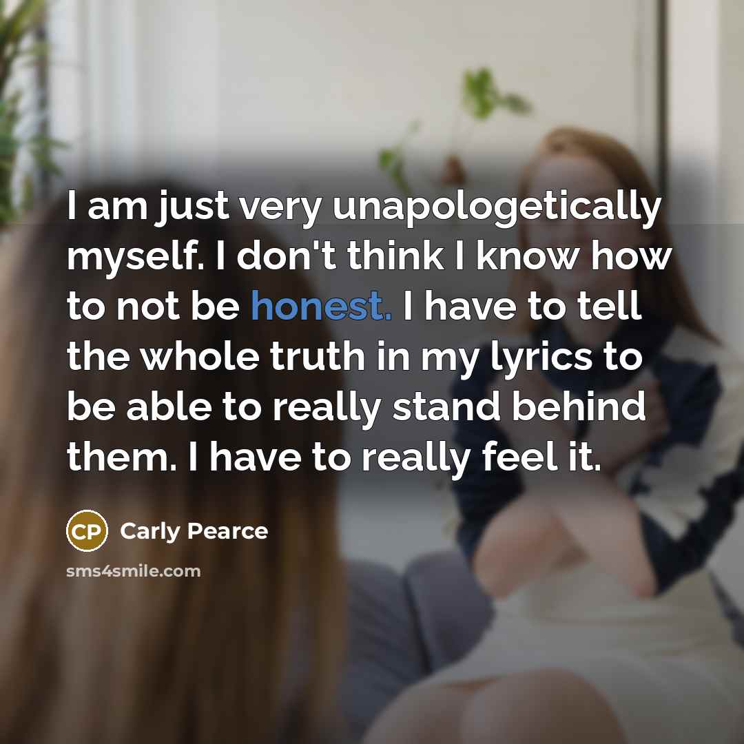 “I am just very unapologetically myself. I don't think I…” quote by Carly Pearce