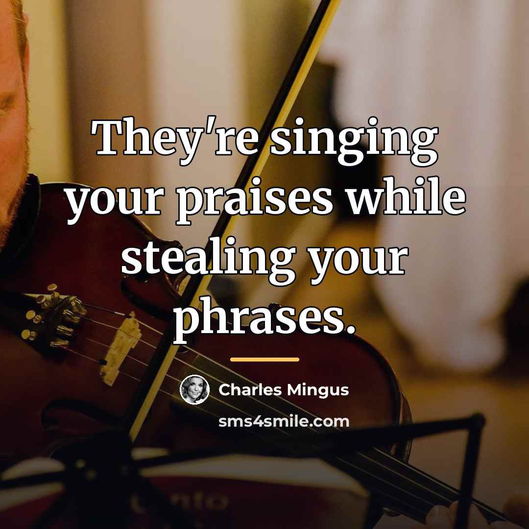 “They're singing your praises while stealing your phrases.…” quote by Charles Mingus