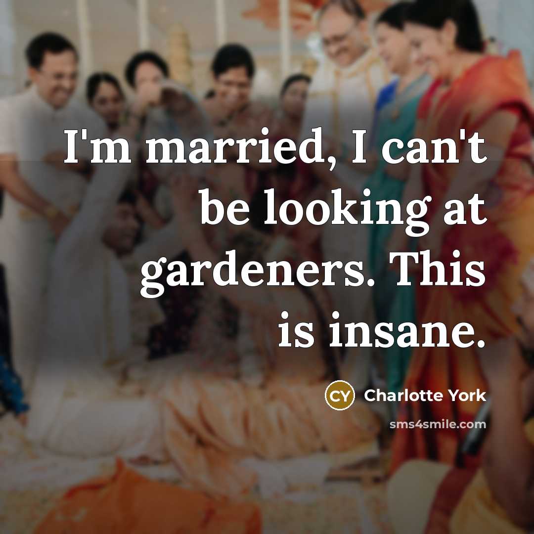 “I'm married, I can't be looking at gardeners. This is insane.” quote by Charlotte York