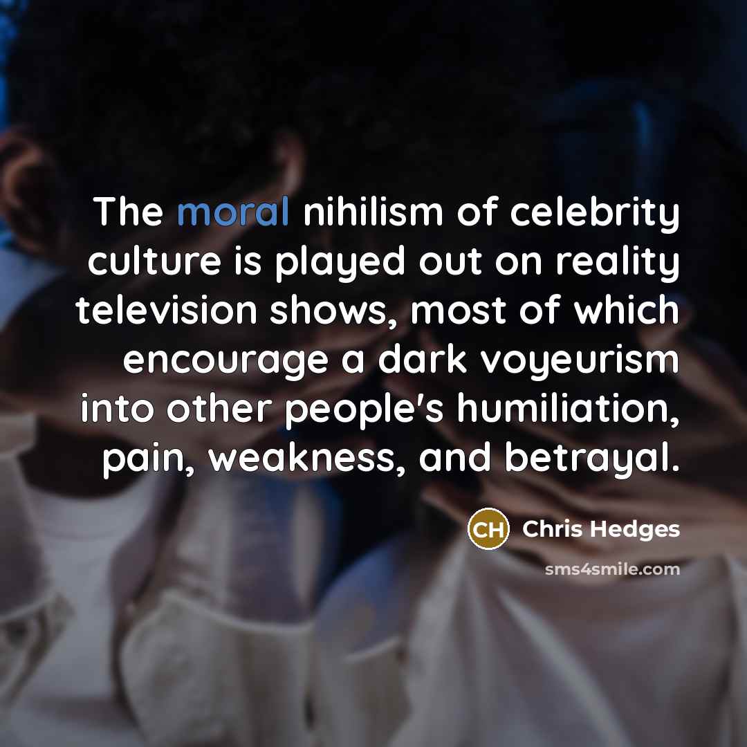 “The moral nihilism of celebrity culture is played out on…” quote by Chris Hedges