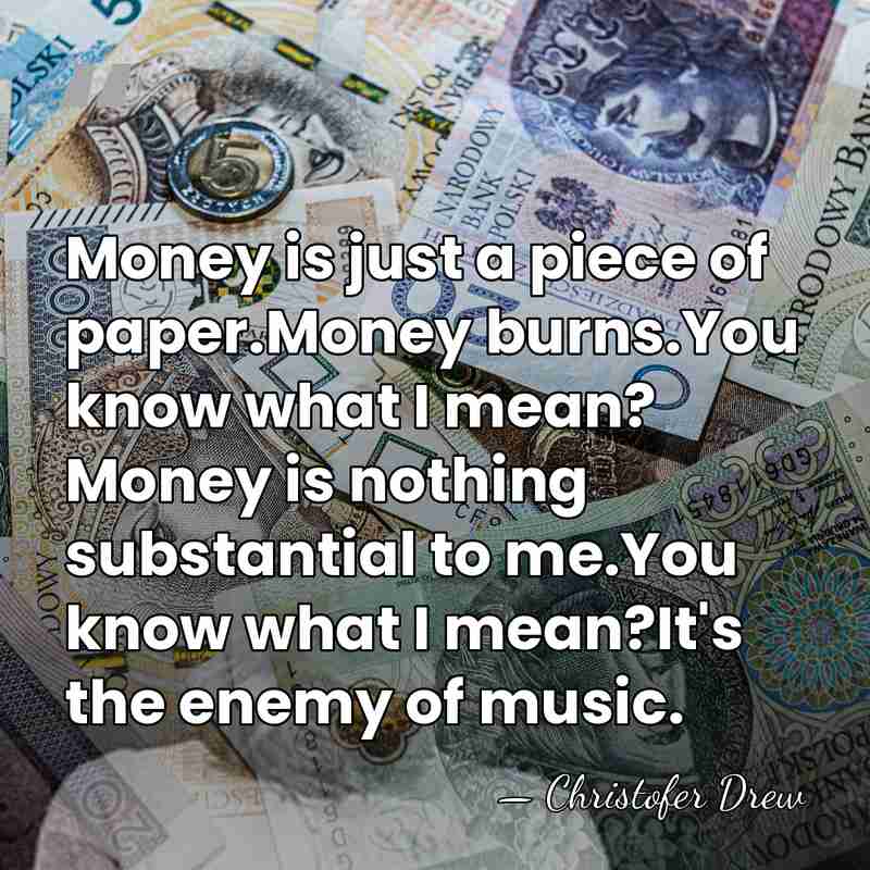 Money is just a piece of paper.Money burns.You know what I mean?&hellip; - Christofer Drew