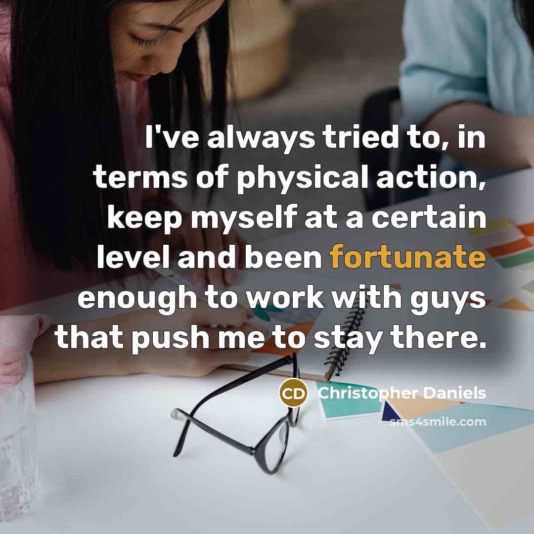 “I've always tried to, in terms of physical action, keep…” quote by Christopher Daniels