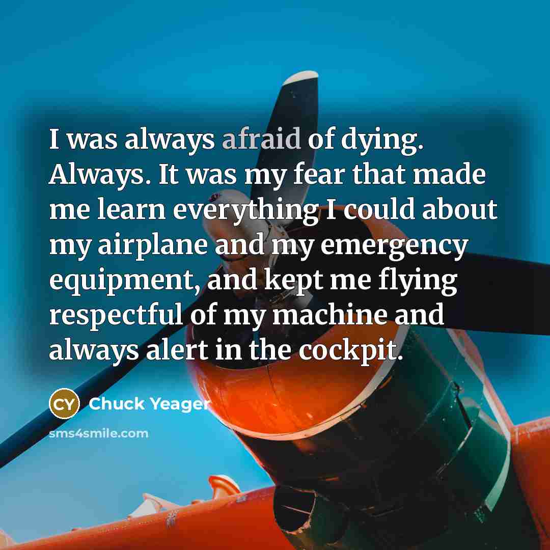“I was always afraid of dying. Always. It was my…” quote by Chuck Yeager