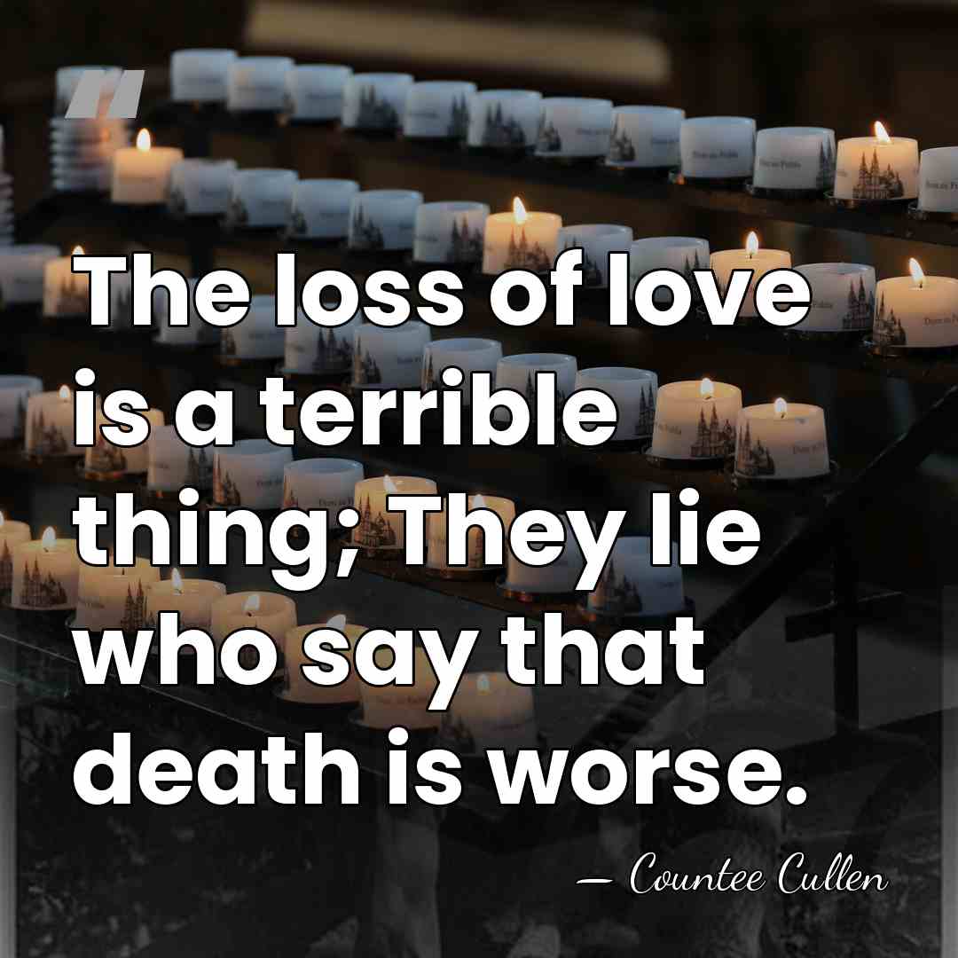 The loss of love is a terrible thing; They lie who say&hellip; - Countee Cullen