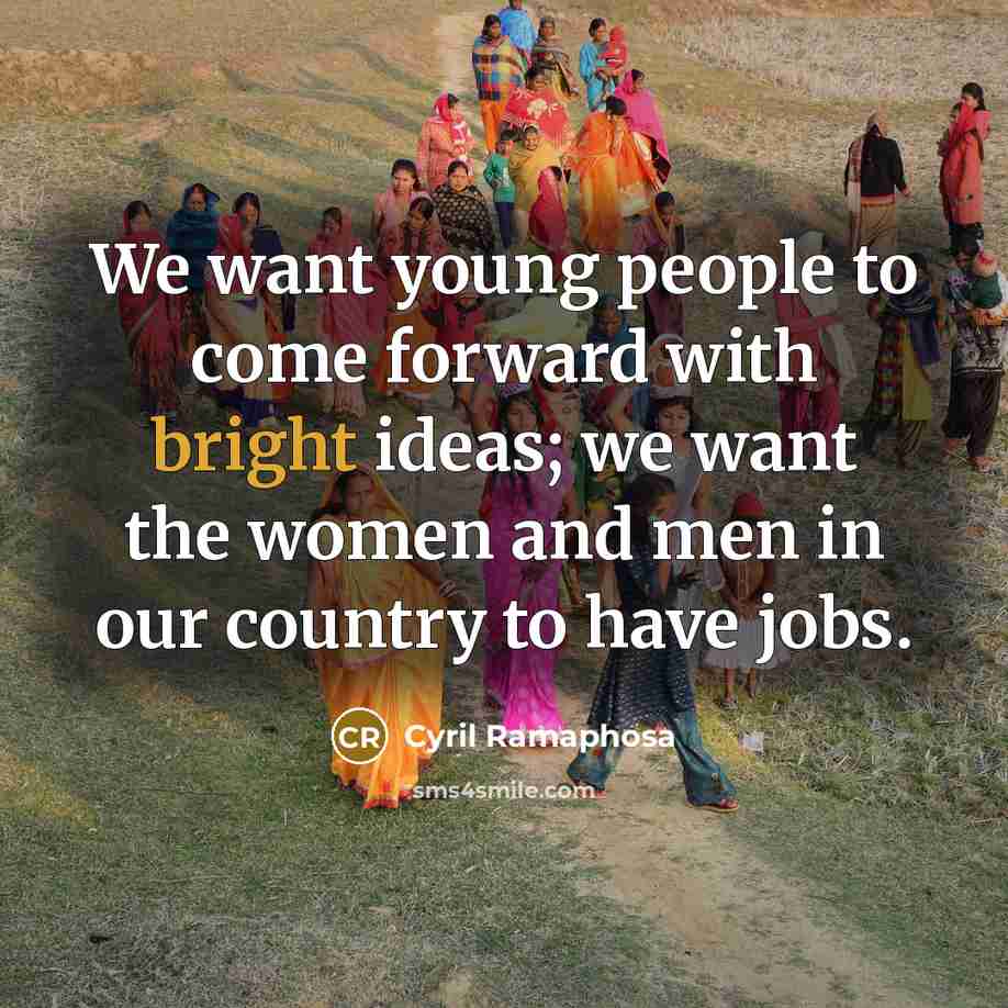 “We want young people to come forward with bright ideas;…” quote by Cyril Ramaphosa