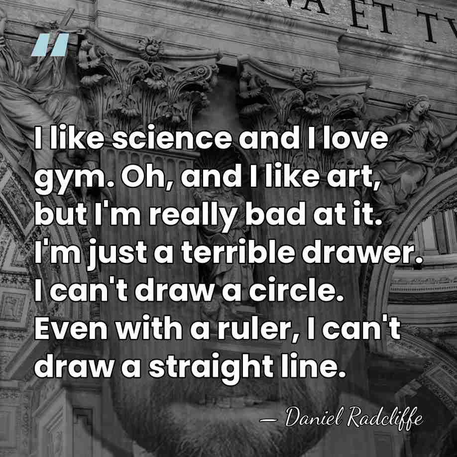I like science and I love gym. Oh, and I like art,&hellip; - Daniel Radcliffe