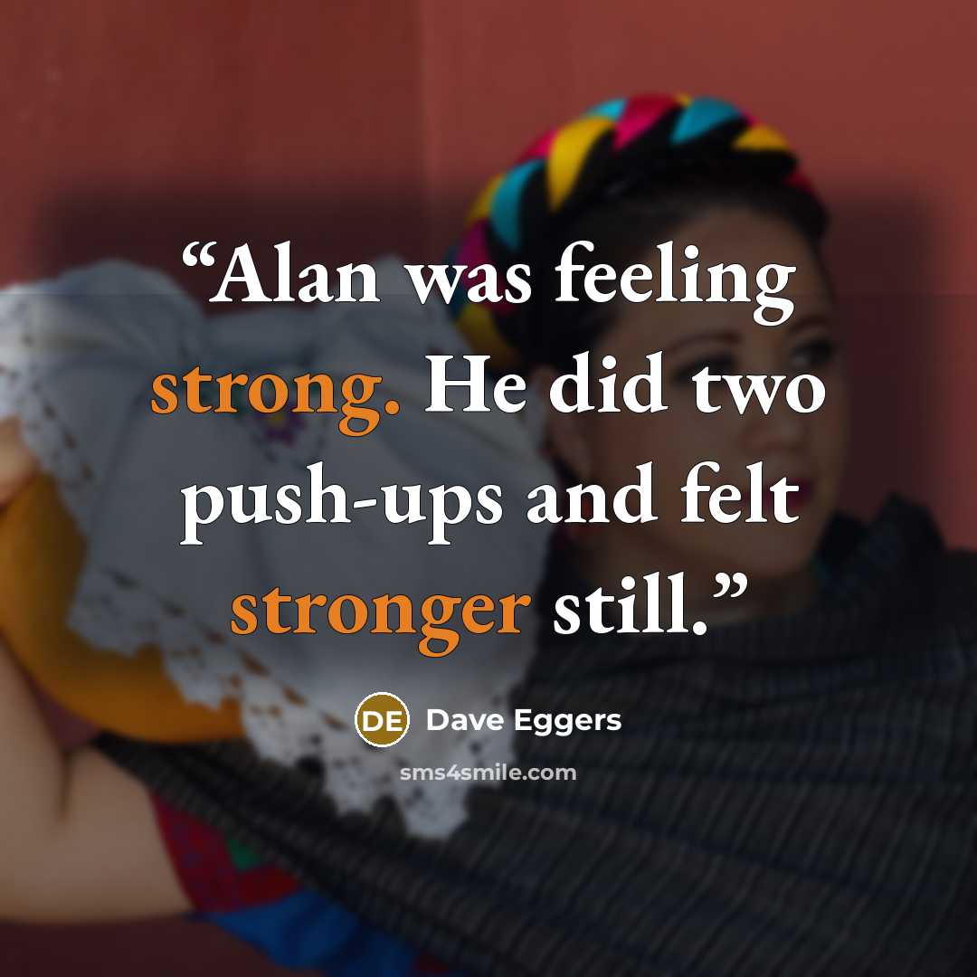 “Alan was feeling strong. He did two push-ups and felt stronger still.” quote by Dave Eggers