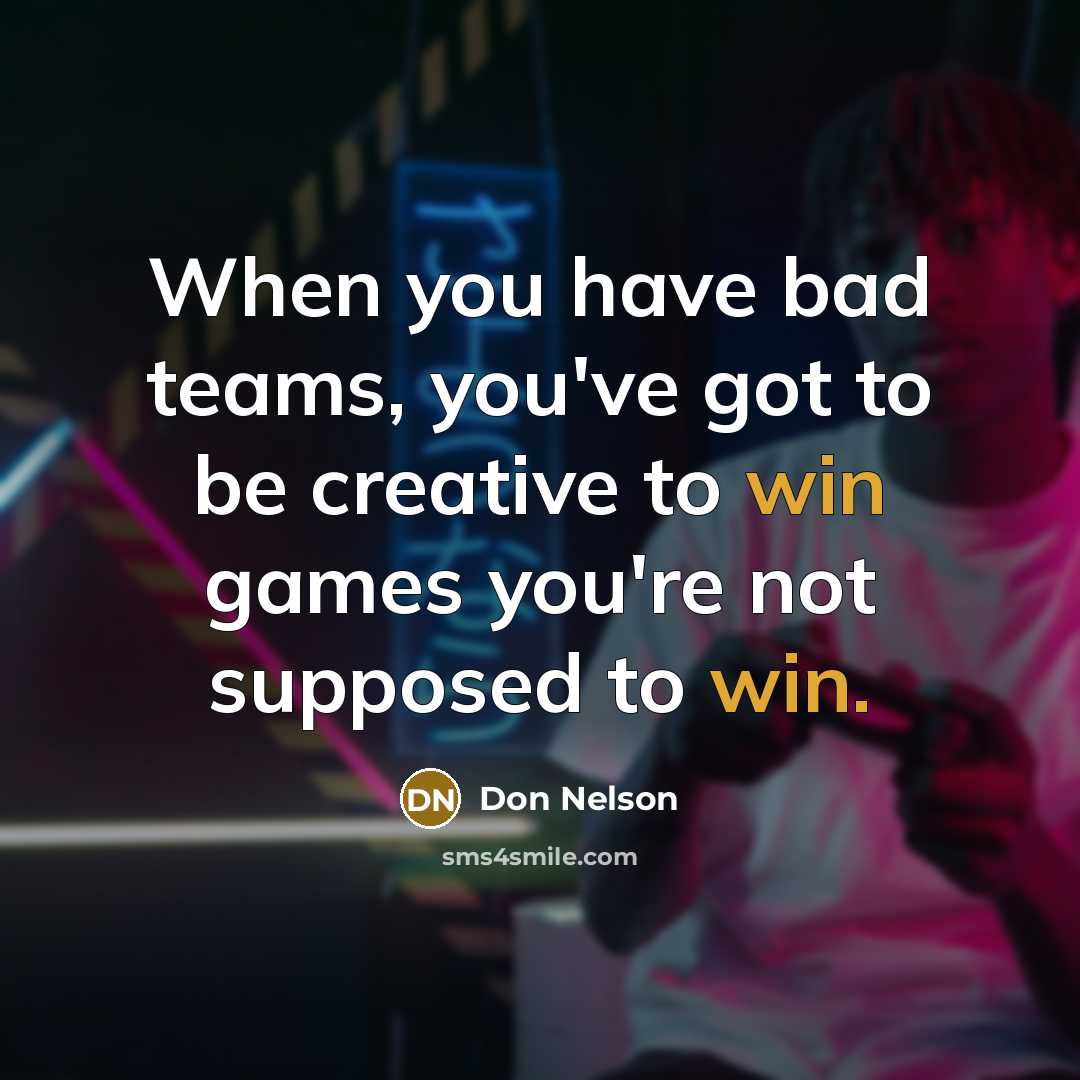 “When you have bad teams, you've got to be creative…” quote by Don Nelson