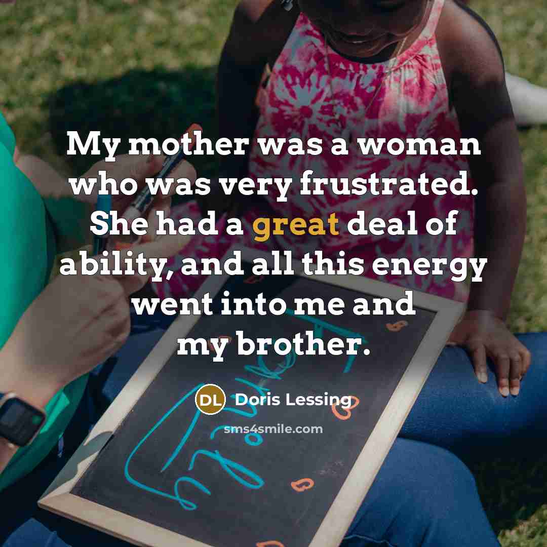 “My mother was a woman who was very frustrated. She…” quote by Doris Lessing