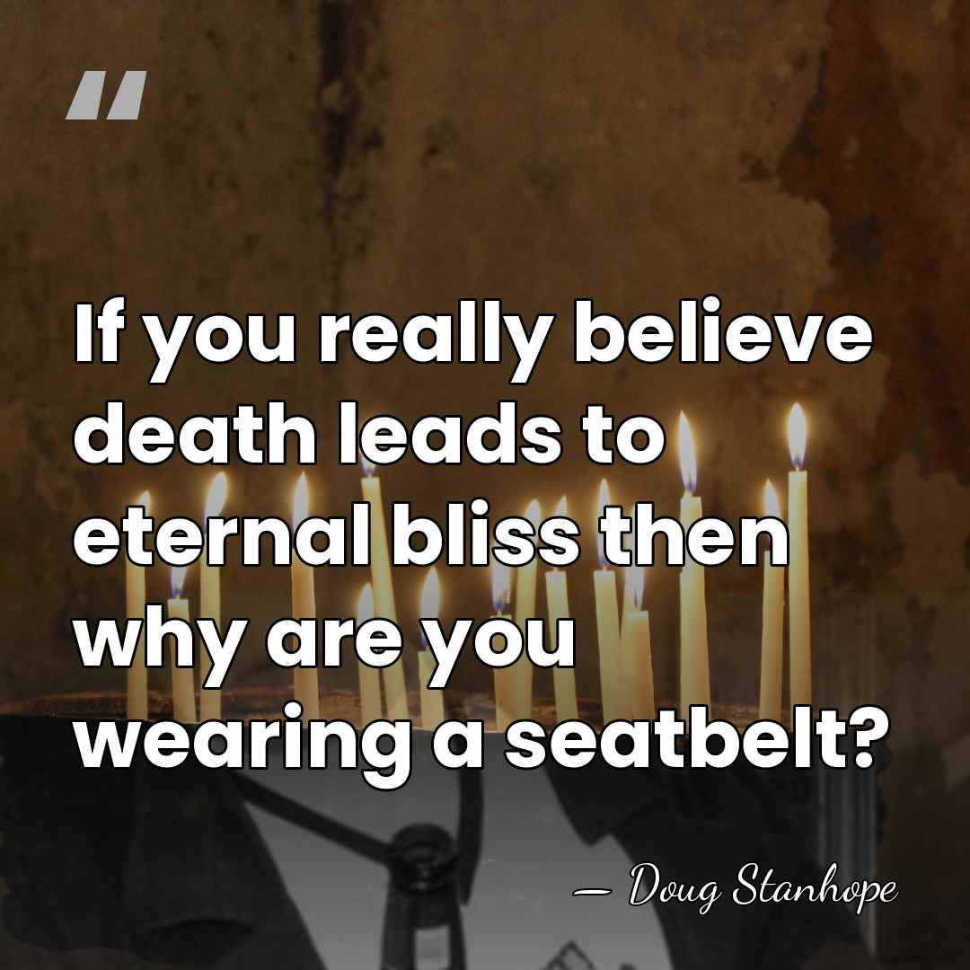If you really believe death leads to eternal bliss then why are&hellip; - Doug Stanhope