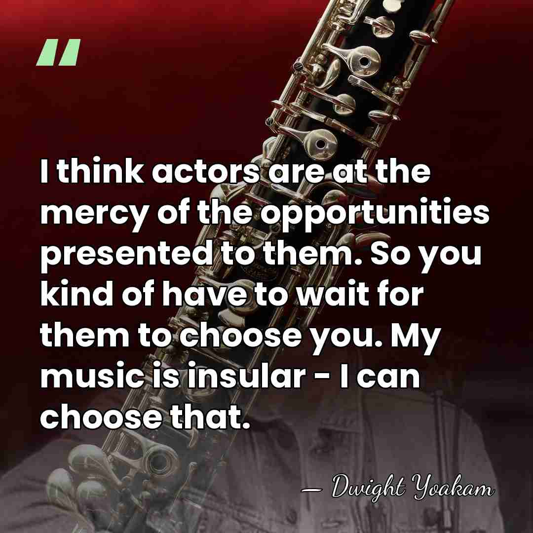 I think actors are at the mercy of the opportunities presented to&hellip; - Dwight Yoakam