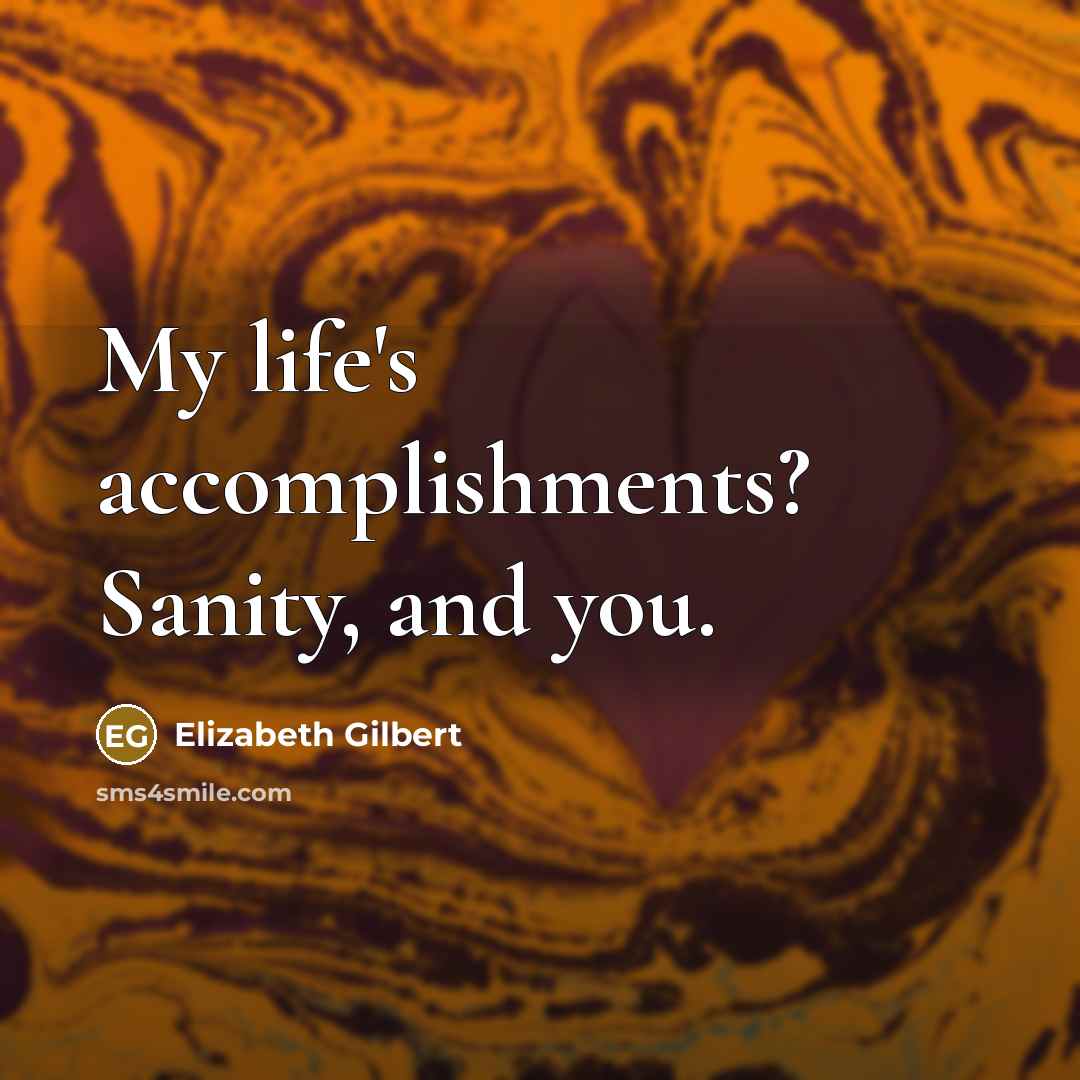 “My life's accomplishments? Sanity, and you.…” quote by Elizabeth Gilbert