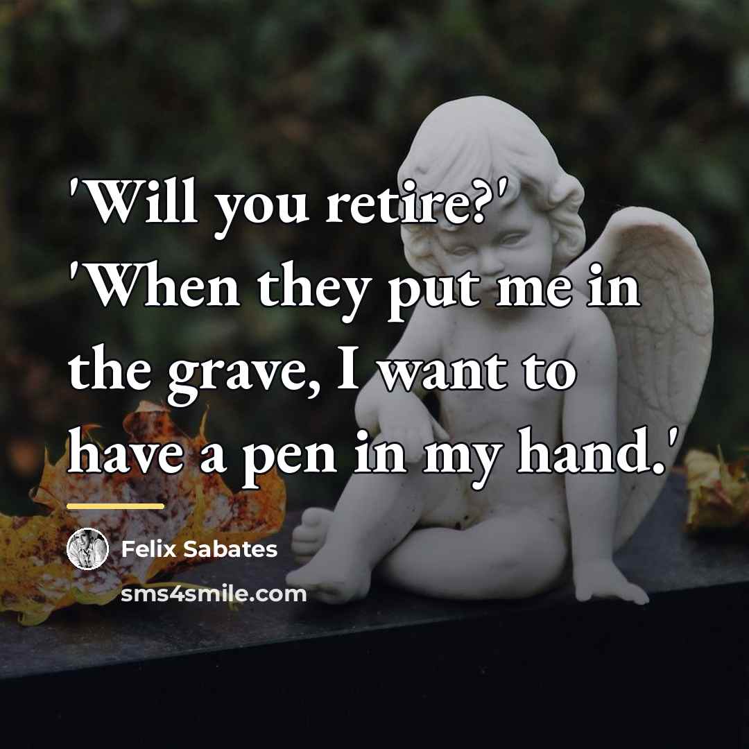 “'Will you retire?' 'When they put me in the grave,…” quote by Felix Sabates