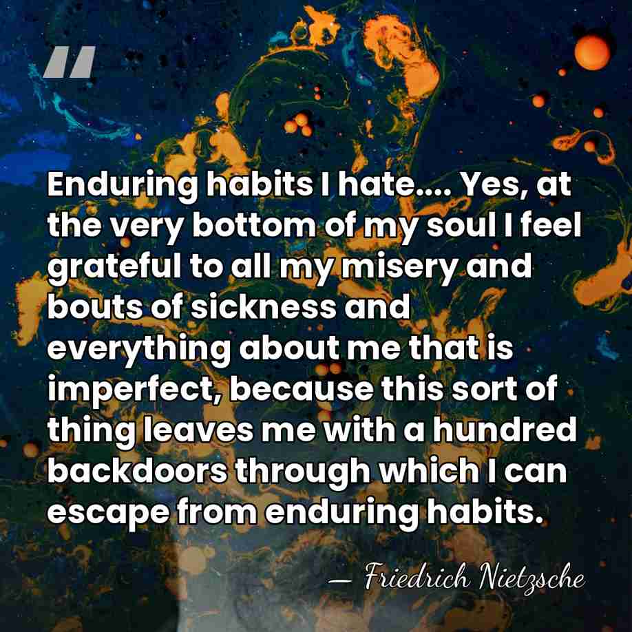 Enduring habits I hate.... Yes, at the very bottom of my soul&hellip; - Friedrich Nietzsche