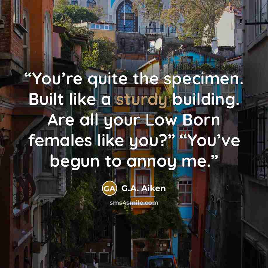 “You’re quite the specimen. Built like a sturdy building. Are all your Low Born females like you?” “You’ve begun to annoy me.” quote by G.A. Aiken