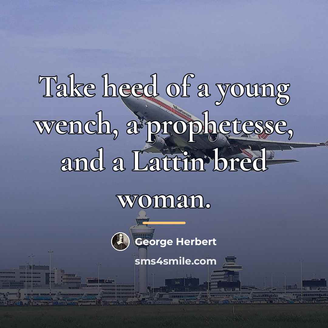“Take heed of a young wench, a prophetesse, and a…” quote by George Herbert