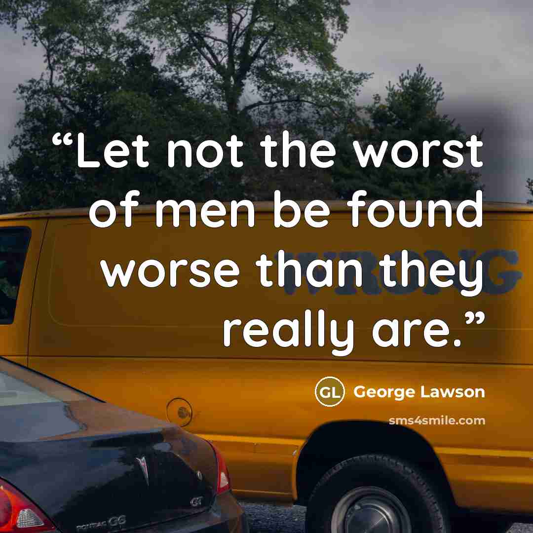 “Let not the worst of men be found worse than they really are.” quote by George Lawson