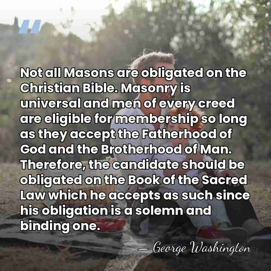 Not all Masons are obligated on the Christian Bible. Masonry is universal&hellip; - George Washington
