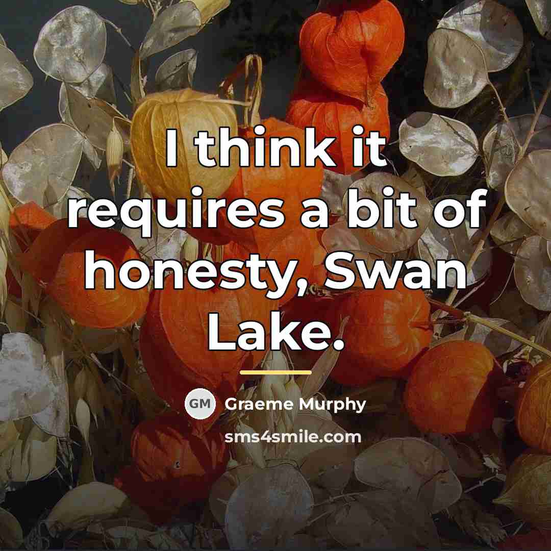 “I think it requires a bit of honesty, Swan Lake.…” quote by Graeme Murphy
