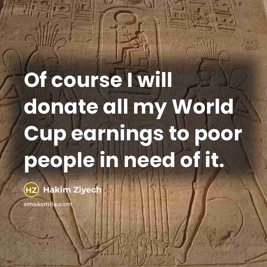 “Of course I will donate all my World Cup earnings to poor people in need of it.” quote by Hakim Ziyech