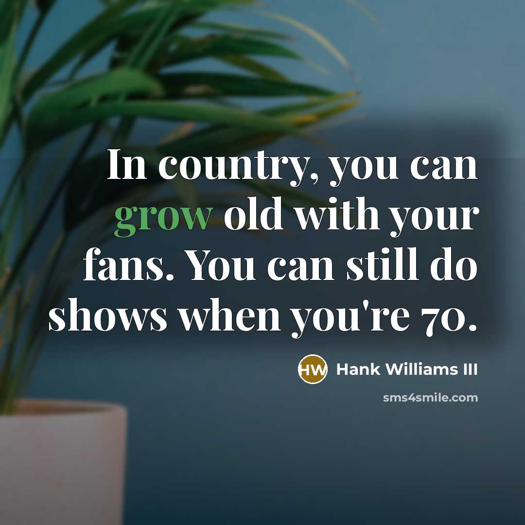“In country, you can grow old with your fans. You…” quote by Hank Williams III