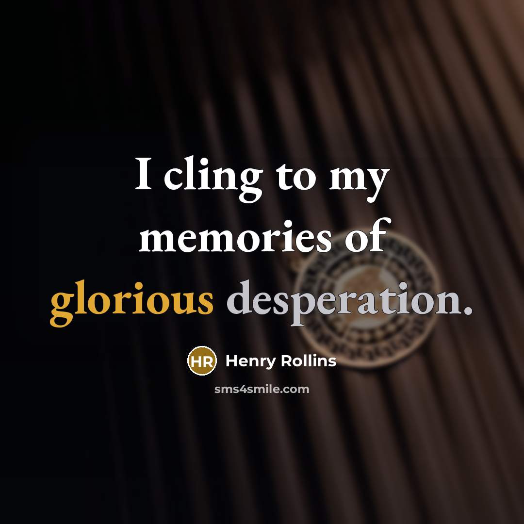 “I cling to my memories of glorious desperation.…” quote by Henry Rollins