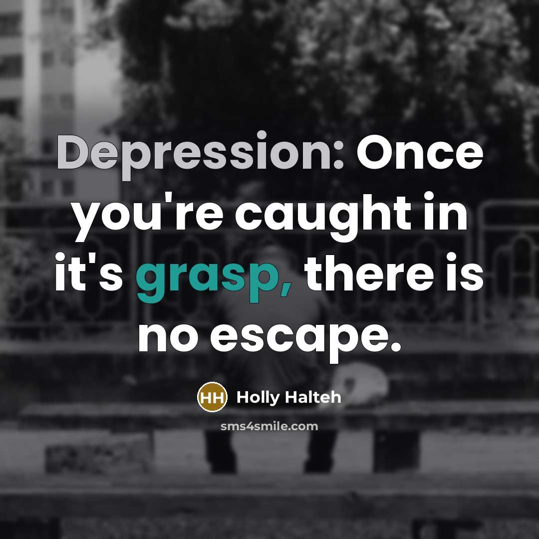“Depression: Once you're caught in it's grasp, there is no escape.” quote by Holly Halteh