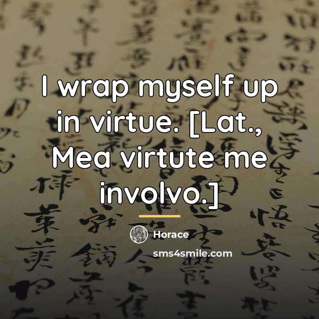 “I wrap myself up in virtue. [Lat., Mea virtute me…” quote by Horace