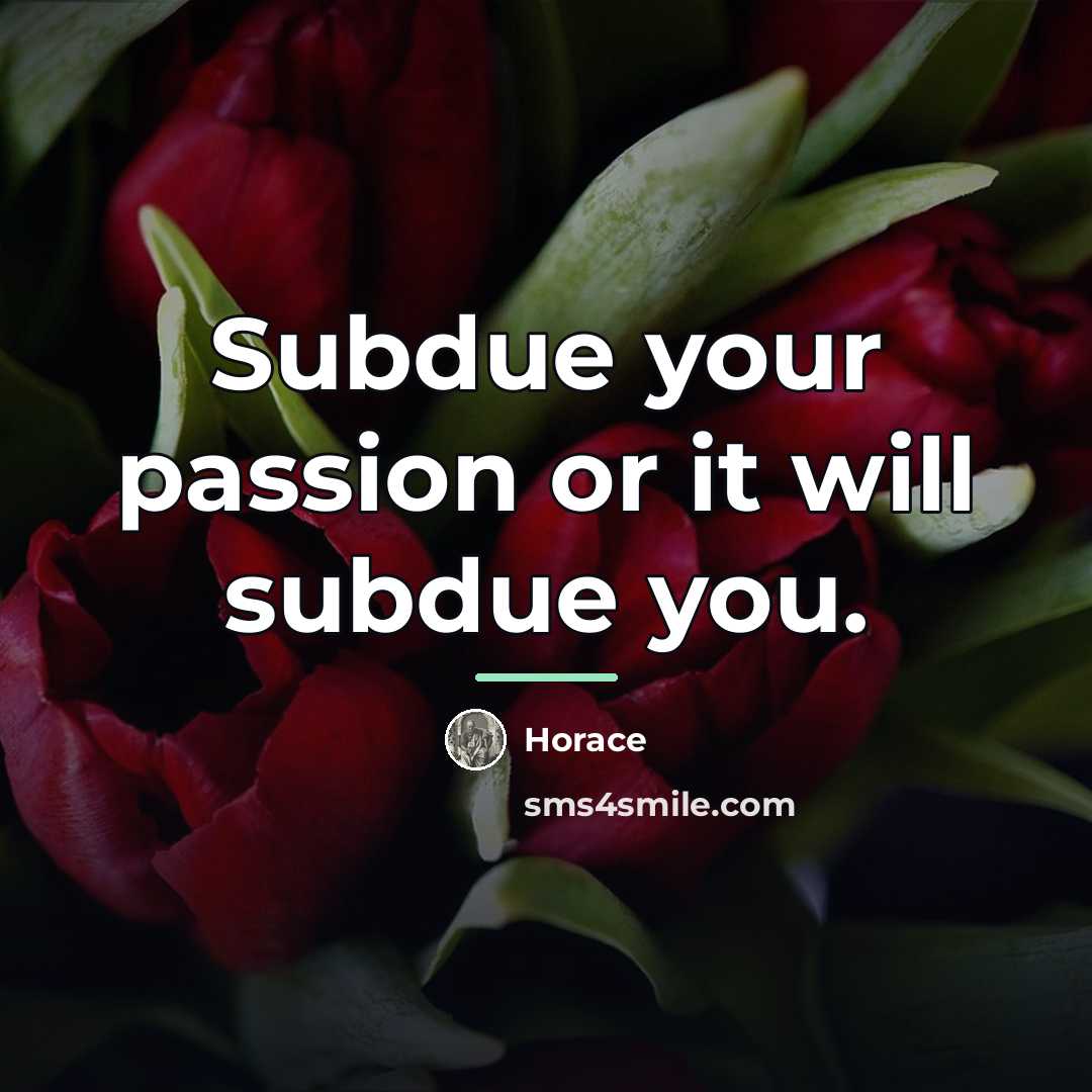 “Subdue your passion or it will subdue you.…” quote by Horace