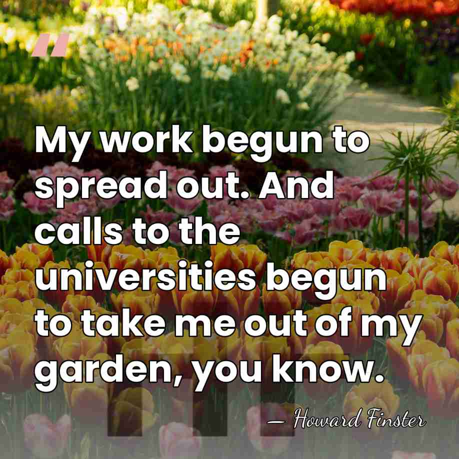 My work begun to spread out. And calls to the universities begun&hellip; - Howard Finster