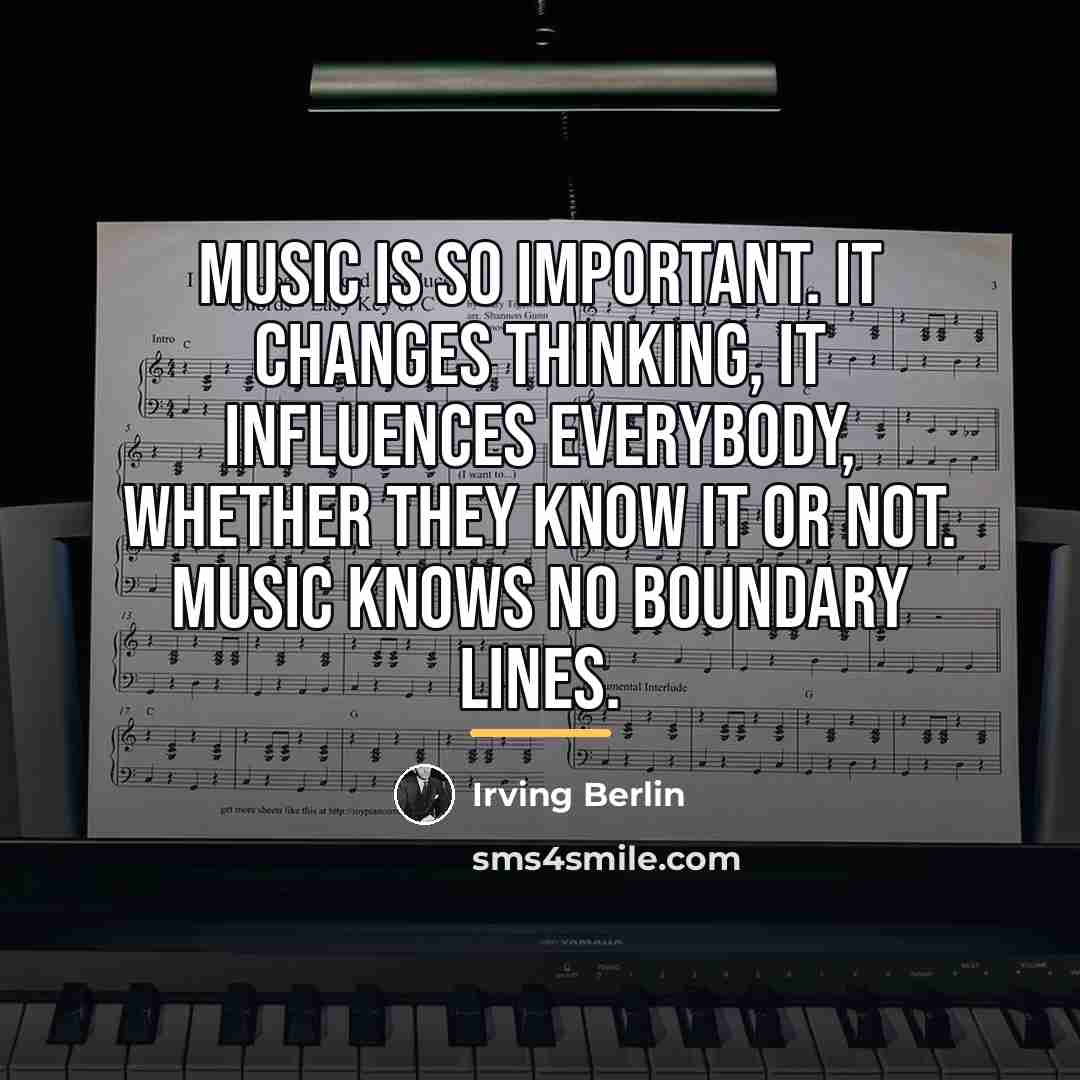 “Music is so important. It changes thinking, it influences everybody,…” quote by Irving Berlin