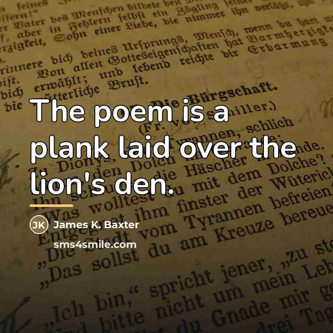 “The poem is a plank laid over the lion's den.…” quote by James K. Baxter