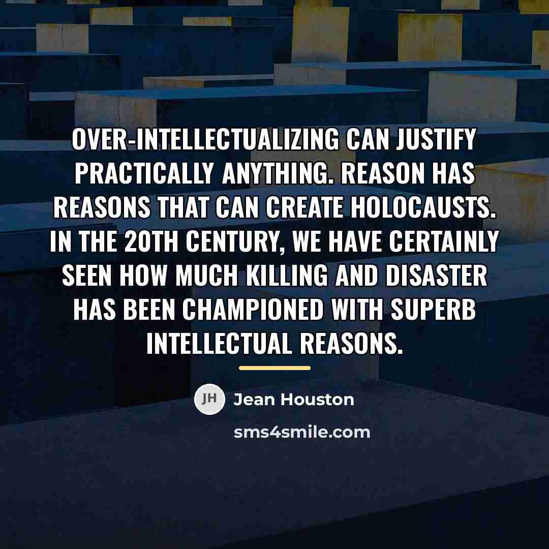 “Over-intellectualizing can justify practically anything. Reason has reasons that can…” quote by Jean Houston