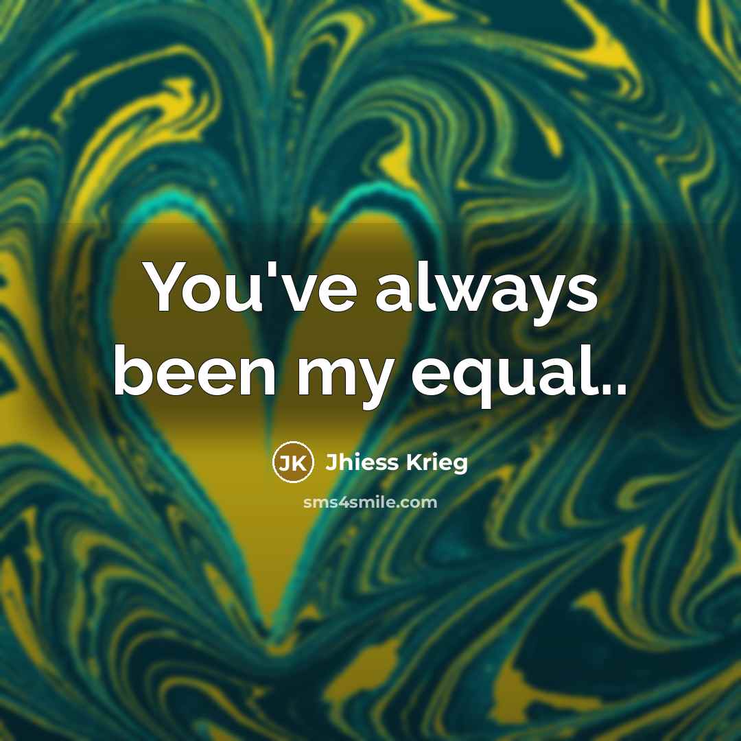 “You've always been my equal..” quote by Jhiess Krieg